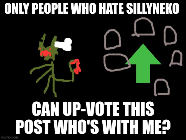 who hate silly neko up-vote this comment to agree with me | ONLY PEOPLE WHO HATE SILLYNEKO; CAN UP-VOTE THIS POST WHO'S WITH ME? | image tagged in upvote,this,comment,to,agree,with me | made w/ Imgflip meme maker
