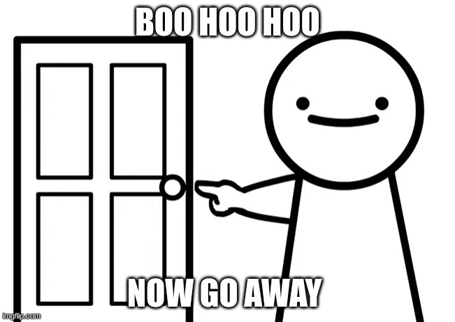Get Out | BOO HOO HOO; NOW GO AWAY | image tagged in get out,random tag,memes,funny | made w/ Imgflip meme maker
