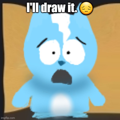bro is in South Park | I'll draw it. 😔 | image tagged in bro is in south park | made w/ Imgflip meme maker