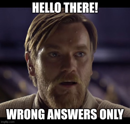 Hello there! | HELLO THERE! WRONG ANSWERS ONLY | image tagged in hello there,memes,obi wan kenobi,wrong answers only,oh wow are you actually reading these tags | made w/ Imgflip meme maker
