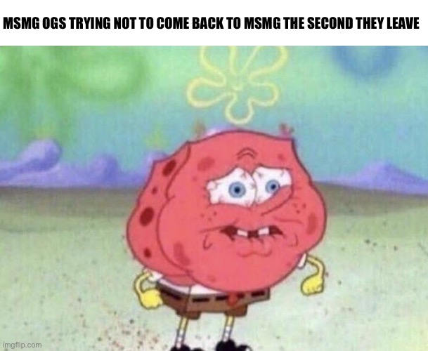 Surprisingly, I left for about a year and came back because I was bored | MSMG OGS TRYING NOT TO COME BACK TO MSMG THE SECOND THEY LEAVE | image tagged in spongebob holding breath | made w/ Imgflip meme maker