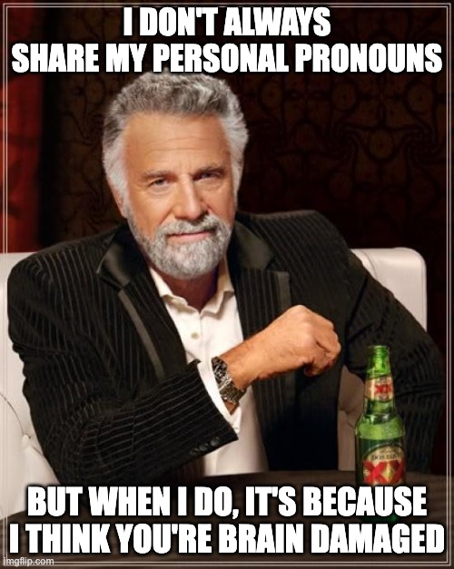 The Most Interesting Man In The World Meme | I DON'T ALWAYS SHARE MY PERSONAL PRONOUNS; BUT WHEN I DO, IT'S BECAUSE I THINK YOU'RE BRAIN DAMAGED | image tagged in memes,the most interesting man in the world | made w/ Imgflip meme maker