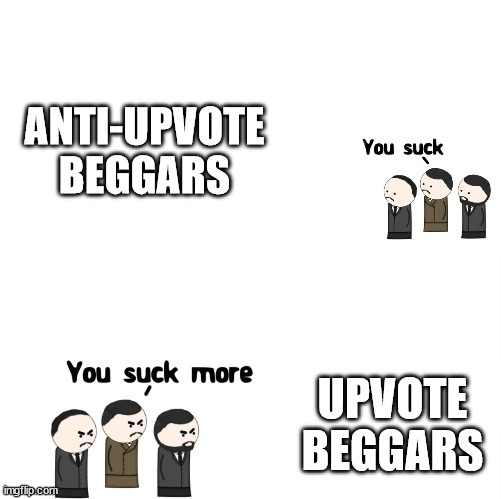 The war | ANTI-UPVOTE BEGGARS; UPVOTE BEGGARS | image tagged in you suck more | made w/ Imgflip meme maker