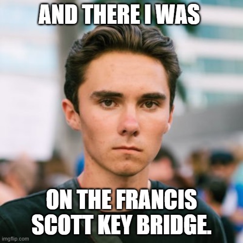 David Hogg | AND THERE I WAS; ON THE FRANCIS SCOTT KEY BRIDGE. | image tagged in david hogg | made w/ Imgflip meme maker