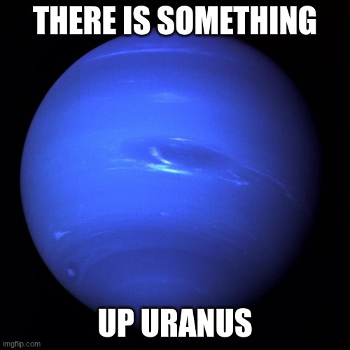 patrick uranus is showing | THERE IS SOMETHING; UP URANUS | image tagged in uranus,school,science,memes,funny | made w/ Imgflip meme maker