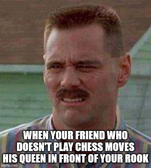 Kinda feel a bit bad for them though | WHEN YOUR FRIEND WHO DOESN'T PLAY CHESS MOVES HIS QUEEN IN FRONT OF YOUR ROOK | image tagged in cringe carrey | made w/ Imgflip meme maker