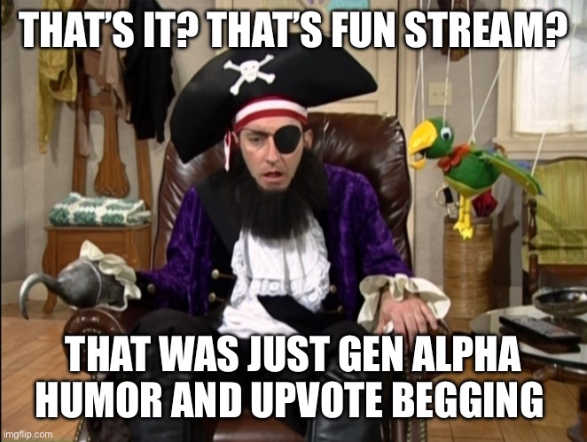 That's it!? That's the lost episode!? | THAT’S IT? THAT’S FUN STREAM? THAT WAS JUST GEN ALPHA HUMOR AND UPVOTE BEGGING | image tagged in that's it that's the lost episode | made w/ Imgflip meme maker