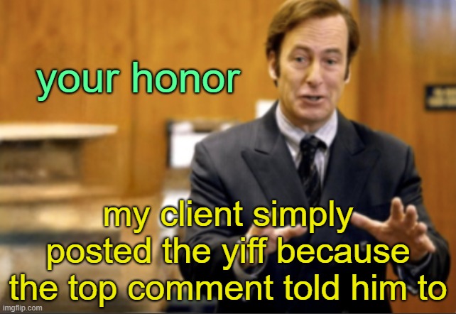 it's not like he 'wanted' to | your honor; my client simply posted the yiff because the top comment told him to | image tagged in saul goodman defending | made w/ Imgflip meme maker
