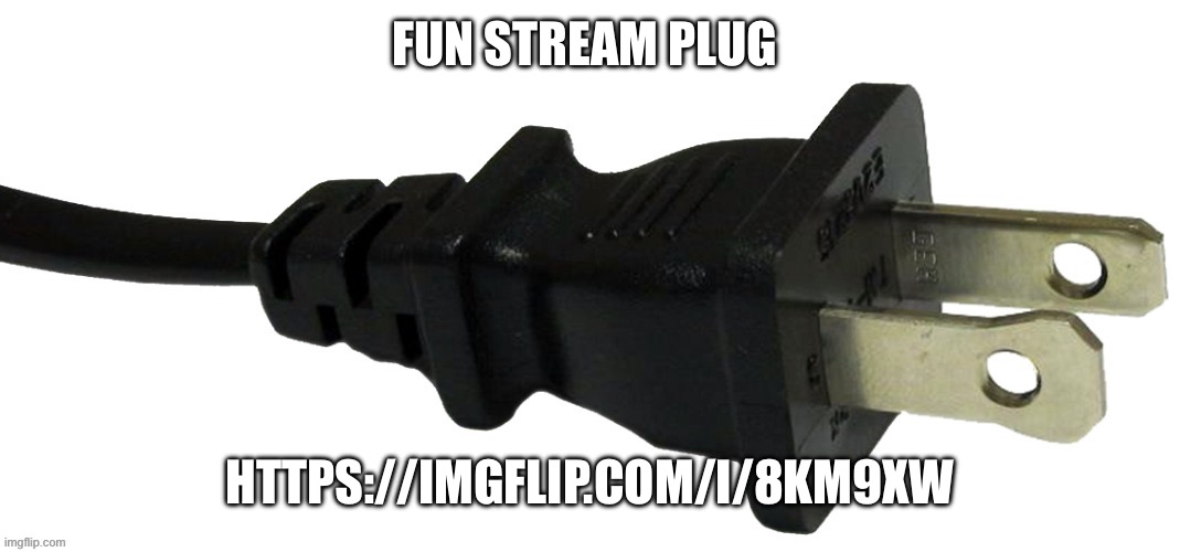 plug | FUN STREAM PLUG; HTTPS://IMGFLIP.COM/I/8KM9XW | image tagged in plug | made w/ Imgflip meme maker