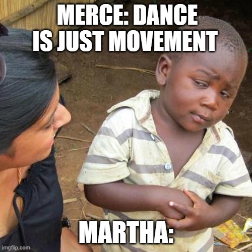 Third World Skeptical Kid | MERCE: DANCE IS JUST MOVEMENT; MARTHA: | image tagged in memes,third world skeptical kid | made w/ Imgflip meme maker