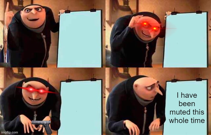Gru's Plan Meme | I have been muted this whole time | image tagged in memes,gru's plan | made w/ Imgflip meme maker