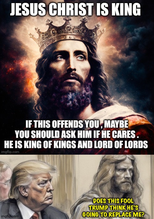And He won't be replaced. | DOES THIS FOOL TRUMP THINK HE'S GOING TO REPLACE ME? | image tagged in trump,jesus | made w/ Imgflip meme maker