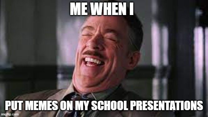 ME WHEN I; PUT MEMES ON MY SCHOOL PRESENTATIONS | made w/ Imgflip meme maker