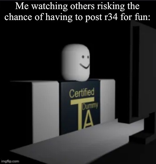Me watching others risking the chance of having to post r34 for fun: | made w/ Imgflip meme maker