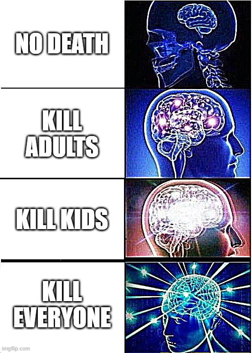 fun | NO DEATH; KILL ADULTS; KILL KIDS; KILL EVERYONE | image tagged in memes,expanding brain | made w/ Imgflip meme maker