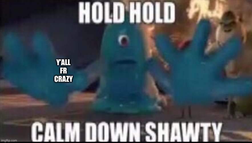 Calm down shawty | Y’ALL FR CRAZY | image tagged in calm down shawty | made w/ Imgflip meme maker