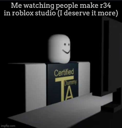 I stole a comment (my own) | Me watching people make r34 in roblox studio (I deserve it more) | image tagged in combat dummy computer,roblox | made w/ Imgflip meme maker