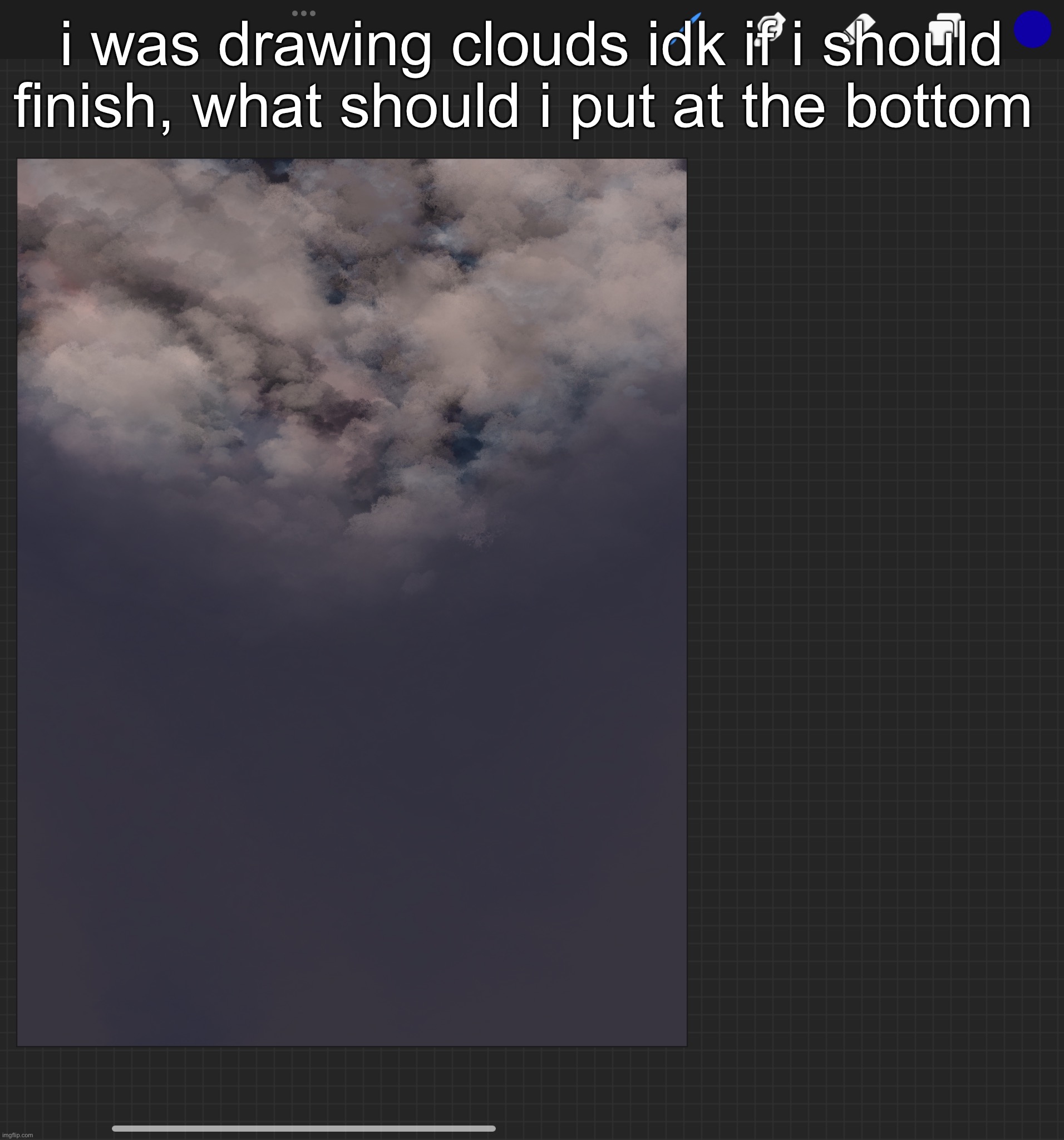 i was drawing clouds idk if i should finish, what should i put at the bottom | made w/ Imgflip meme maker