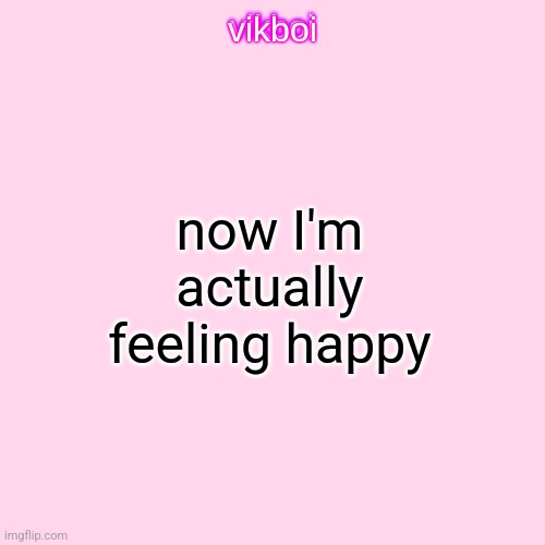 I hate being sad | now I'm actually feeling happy | image tagged in vikboi temp modern | made w/ Imgflip meme maker