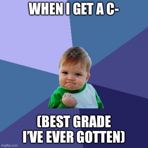 Success Kid | WHEN I GET A C-; (BEST GRADE I’VE EVER GOTTEN) | image tagged in memes,success kid | made w/ Imgflip meme maker