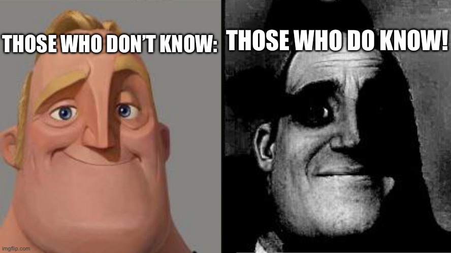 Traumatized Mr. Incredible | THOSE WHO DON’T KNOW: THOSE WHO DO KNOW! | image tagged in traumatized mr incredible | made w/ Imgflip meme maker