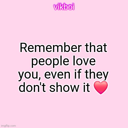 vikboi temp simple | Remember that people love you, even if they don't show it ❤️ | image tagged in vikboi temp modern | made w/ Imgflip meme maker