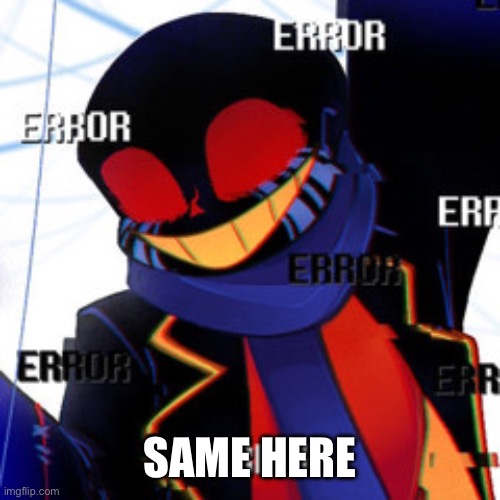 Error | SAME HERE | image tagged in error | made w/ Imgflip meme maker