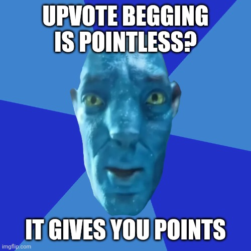 Avatar 2 guy blue background | UPVOTE BEGGING IS POINTLESS? IT GIVES YOU POINTS | image tagged in avatar 2 guy blue background | made w/ Imgflip meme maker