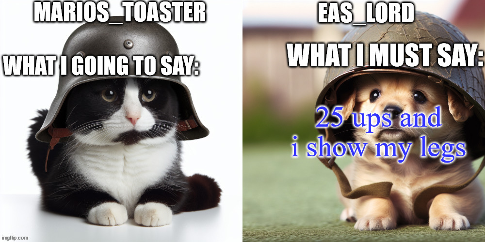 /srs but i doubt i will have to | 25 ups and i show my legs | image tagged in eas_lord and marios_toaster | made w/ Imgflip meme maker
