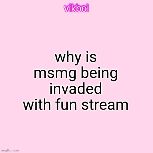 vikboi temp simple | why is msmg being invaded with fun stream | image tagged in vikboi temp modern | made w/ Imgflip meme maker