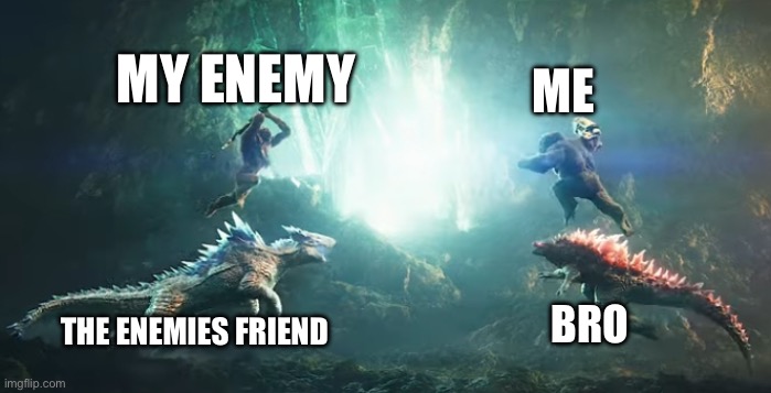 New temp (also the shot just looks so fukin epic) | MY ENEMY; ME; THE ENEMIES FRIEND; BRO | image tagged in godzilla and kong vs skar king and shimo | made w/ Imgflip meme maker