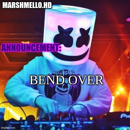 Marshmello holidayzz templat #1 | BEND OVER | image tagged in marshmello holidayzz templat 1 | made w/ Imgflip meme maker