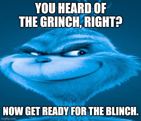 The blue grinch | YOU HEARD OF THE GRINCH, RIGHT? NOW GET READY FOR THE BLINCH. | image tagged in the blue grinch | made w/ Imgflip meme maker