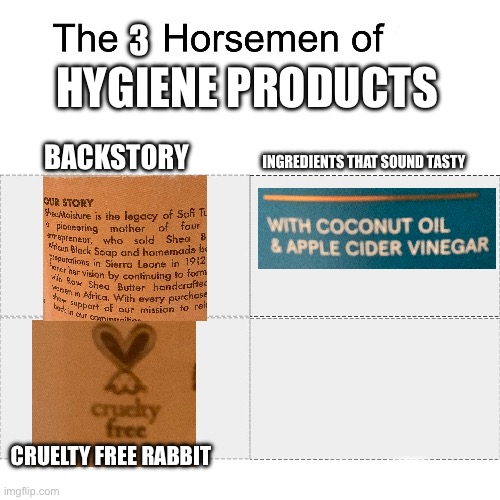 Three horsemen (Please don't sue me for not adding a fourth) | 3; HYGIENE PRODUCTS; BACKSTORY; INGREDIENTS THAT SOUND TASTY; CRUELTY FREE RABBIT | image tagged in four horsemen | made w/ Imgflip meme maker