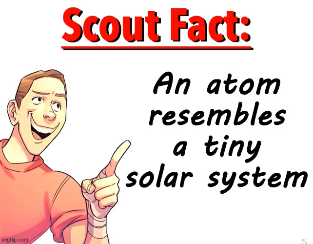 Scout Fact | An atom resembles a tiny solar system | image tagged in scout fact | made w/ Imgflip meme maker