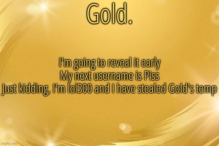 Silver Announcement Template 6.0 | I'm going to reveal it early
My next username is Piss

Just kidding, I'm lol300 and I have stealed Gold's temp | image tagged in silver announcement template 6 0 | made w/ Imgflip meme maker