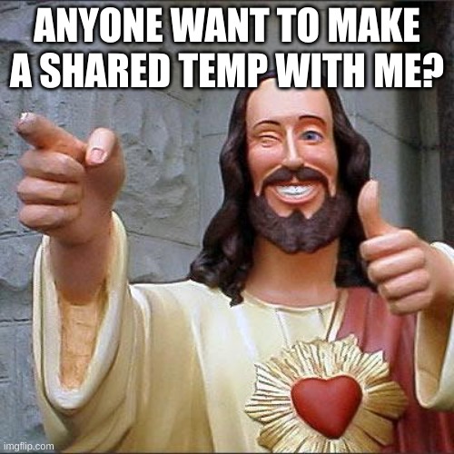 Buddy Christ | ANYONE WANT TO MAKE A SHARED TEMP WITH ME? | image tagged in memes,buddy christ | made w/ Imgflip meme maker
