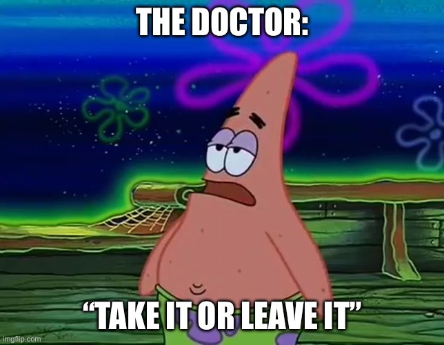 Patrick Star Take It Or Leave | THE DOCTOR: “TAKE IT OR LEAVE IT” | image tagged in patrick star take it or leave | made w/ Imgflip meme maker