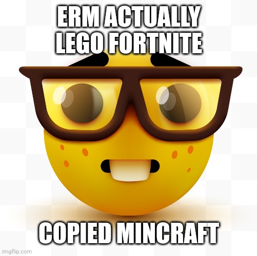 Nerd emoji | ERM ACTUALLY LEGO FORTNITE COPIED MINCRAFT | image tagged in nerd emoji | made w/ Imgflip meme maker