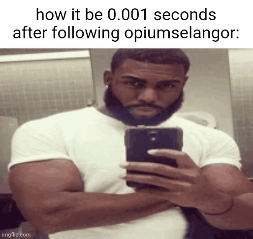 how it be 0.001 seconds after following opiumselangor: | made w/ Imgflip meme maker