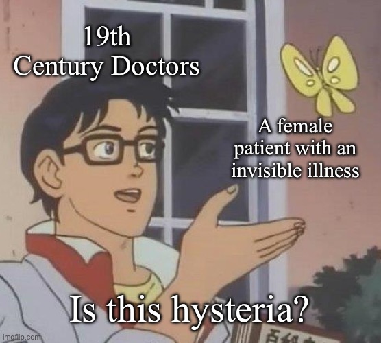 Nineteenth century medicine be like | 19th Century Doctors; A female patient with an invisible illness; Is this hysteria? | image tagged in memes,is this a pigeon,medicine,doctors,women | made w/ Imgflip meme maker