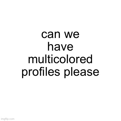 can we have multicolored profiles please | image tagged in image tags | made w/ Imgflip meme maker