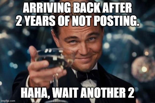 Sup pookies, alr bye | ARRIVING BACK AFTER 2 YEARS OF NOT POSTING. HAHA, WAIT ANOTHER 2 | image tagged in memes,leonardo dicaprio cheers | made w/ Imgflip meme maker