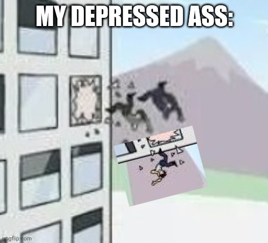 MY DEPRESSED ASS: | made w/ Imgflip meme maker