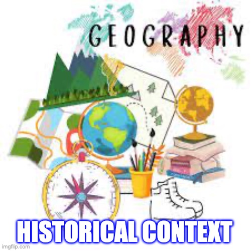 Geography | HISTORICAL CONTEXT | image tagged in geography | made w/ Imgflip meme maker