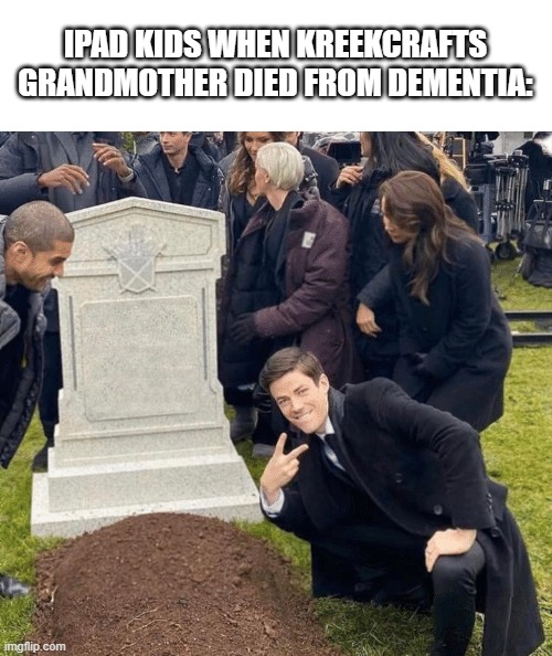 its fucking degusting | IPAD KIDS WHEN KREEKCRAFTS GRANDMOTHER DIED FROM DEMENTIA: | image tagged in grant gustin over grave | made w/ Imgflip meme maker