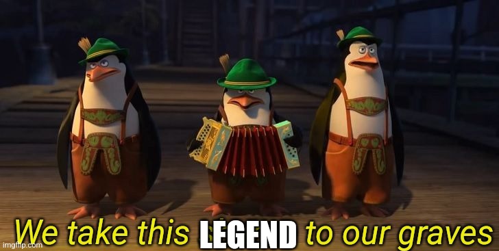 LEGEND | image tagged in we take this shame to our graves | made w/ Imgflip meme maker