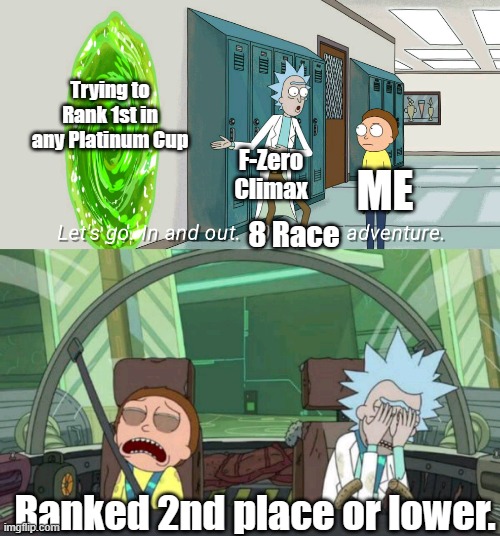 Those Platinum courses are B R U T A L . | Trying to Rank 1st in any Platinum Cup; F-Zero Climax; ME; 8 Race; Ranked 2nd place or lower. | image tagged in 20 minute adventure rick morty,f-zero | made w/ Imgflip meme maker