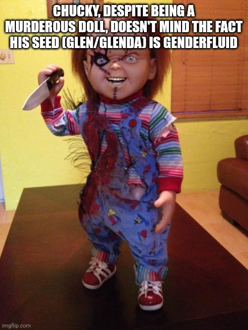 Chucky | CHUCKY, DESPITE BEING A MURDEROUS DOLL, DOESN'T MIND THE FACT HIS SEED (GLEN/GLENDA) IS GENDERFLUID | made w/ Imgflip meme maker