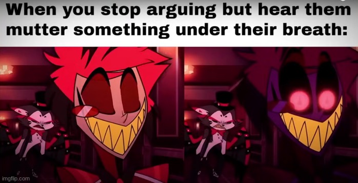 Memes I stole | image tagged in when you realize,alastor hazbin hotel,scary,argument | made w/ Imgflip meme maker